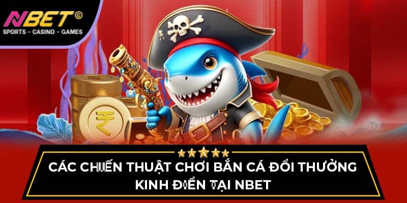 Các Chiến Thuật Chơi Bắn Cá Đổi Thưởng Kinh Điển Tại NBET