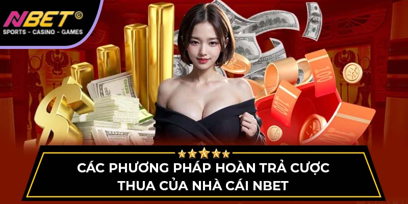 Các Phương Pháp Hoàn Trả Cược Thua Của Nhà Cái NBET