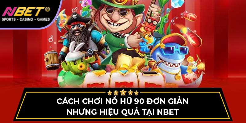 Cách Chơi Nổ Hũ 90 Đơn Giản Nhưng Hiệu Quả Tại NBET