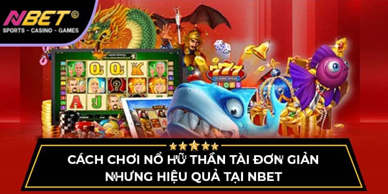Cách Chơi Nổ Hũ Thần Tài Đơn Giản Nhưng Hiệu Quả Tại Nbet
