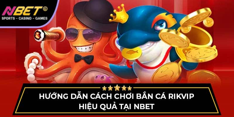 Hướng Dẫn Cách Chơi Bắn Cá Rikvip Hiệu Quả Tại NBET