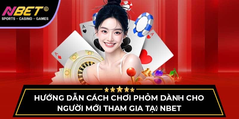 Hướng Dẫn Chơi Phỏm Cho Người Mới Tham Gia Tại NBET