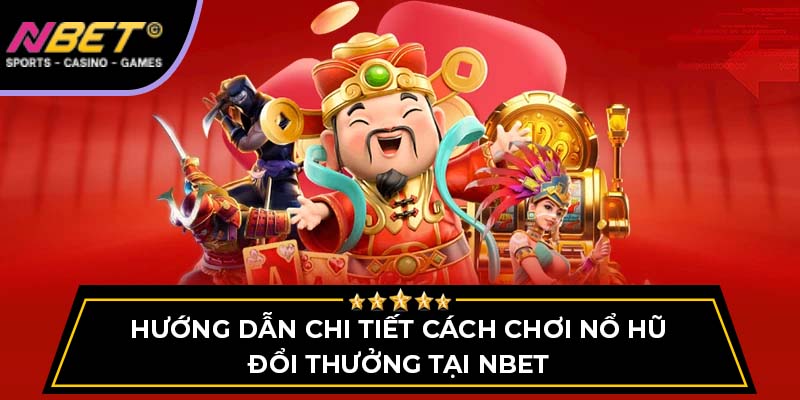Hướng Dẫn Chi Tiết Cách Chơi Nổ Hũ Đổi Thưởng Tại NBET