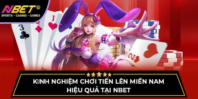 Kinh Nghiệm Chơi Tiến Lên Miền Nam Hiệu Quả Tại NBET